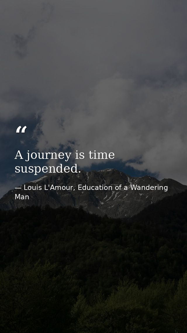A journey is time suspended. — Louis L'Amour, Education of a Wandering Man