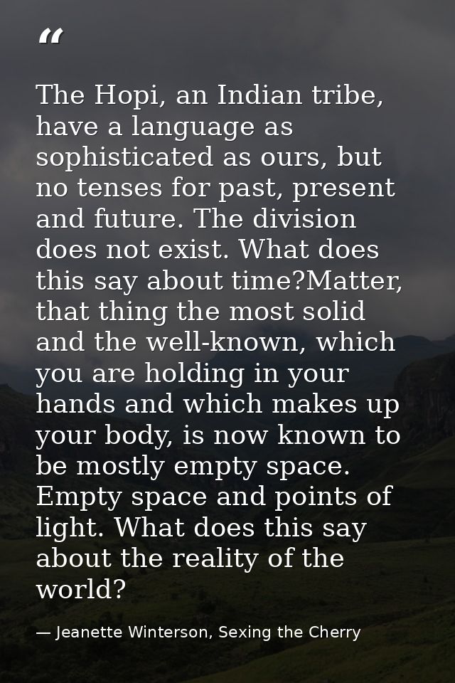 The Hopi, an Indian tribe, have a language as sophisticated as ours, but no tenses for past, present and future. The div — Jeanette Winterson, Sexing the Cherry