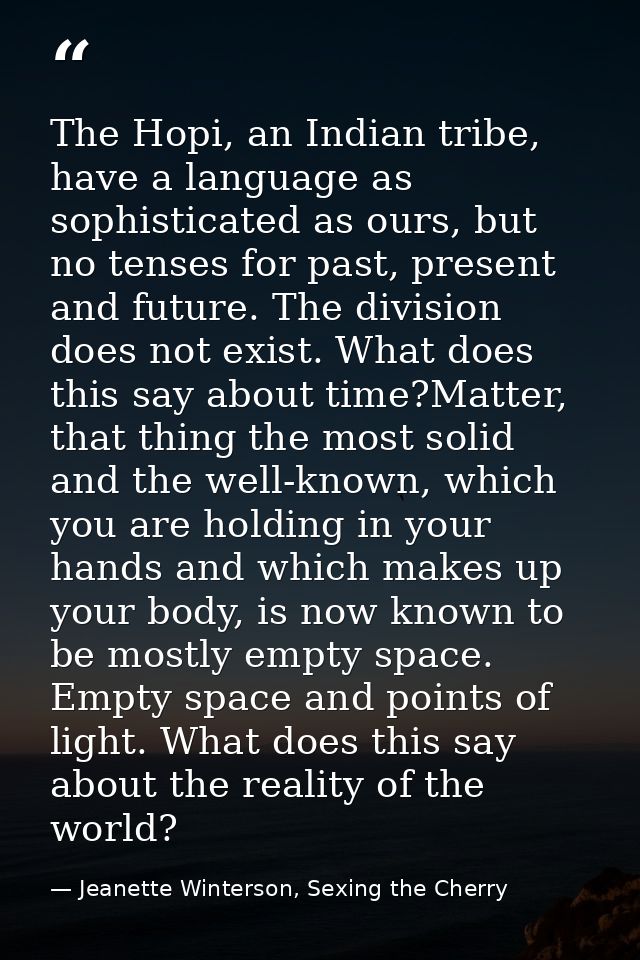 The Hopi, an Indian tribe, have a language as sophisticated as ours, but no tenses for past, present and future. The div — Jeanette Winterson, Sexing the Cherry