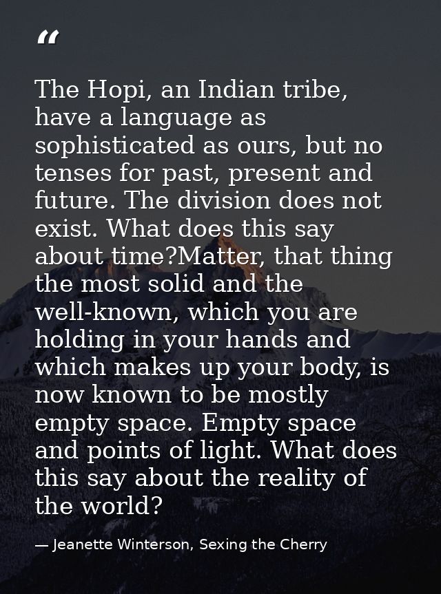 The Hopi, an Indian tribe, have a language as sophisticated as ours, but no tenses for past, present and future. The div — Jeanette Winterson, Sexing the Cherry