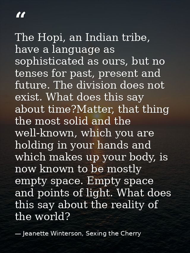 The Hopi, an Indian tribe, have a language as sophisticated as ours, but no tenses for past, present and future. The div — Jeanette Winterson, Sexing the Cherry