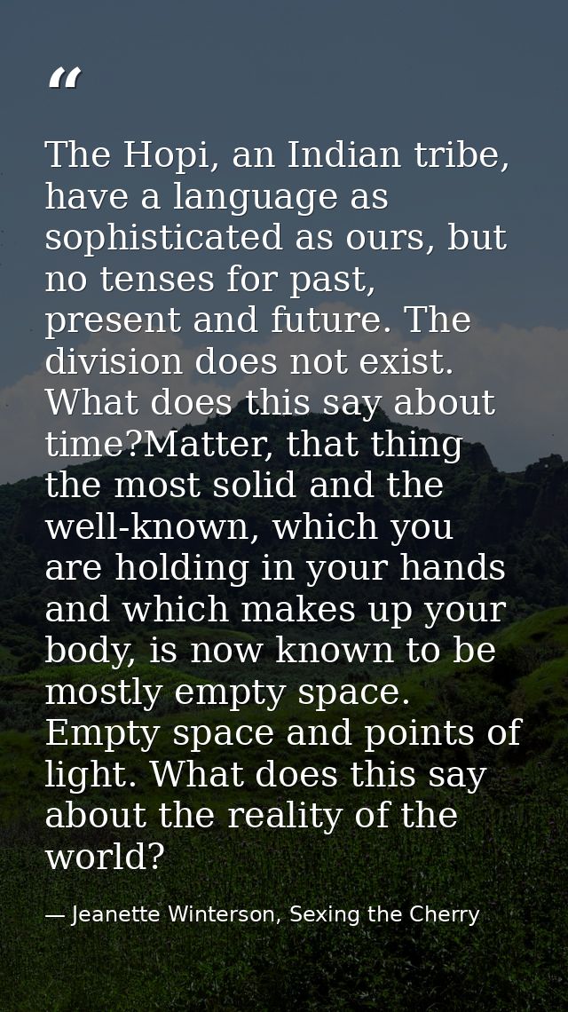 The Hopi, an Indian tribe, have a language as sophisticated as ours, but no tenses for past, present and future. The div — Jeanette Winterson, Sexing the Cherry