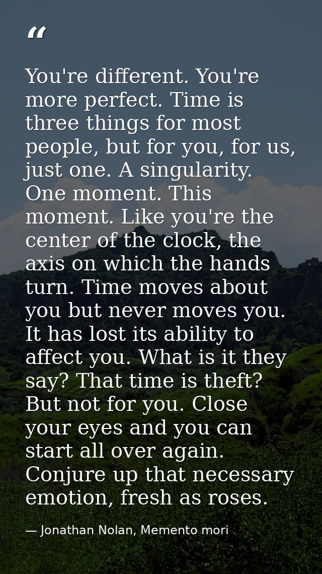 You're different. You're more perfect. Time is three things for most people, but for you, for us, just one. A singularit — Jonathan Nolan, Memento mori