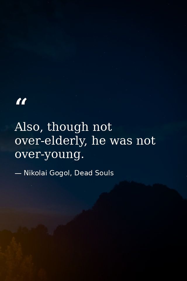 Also, though not over-elderly, he was not over-young. — Nikolai Gogol, Dead Souls