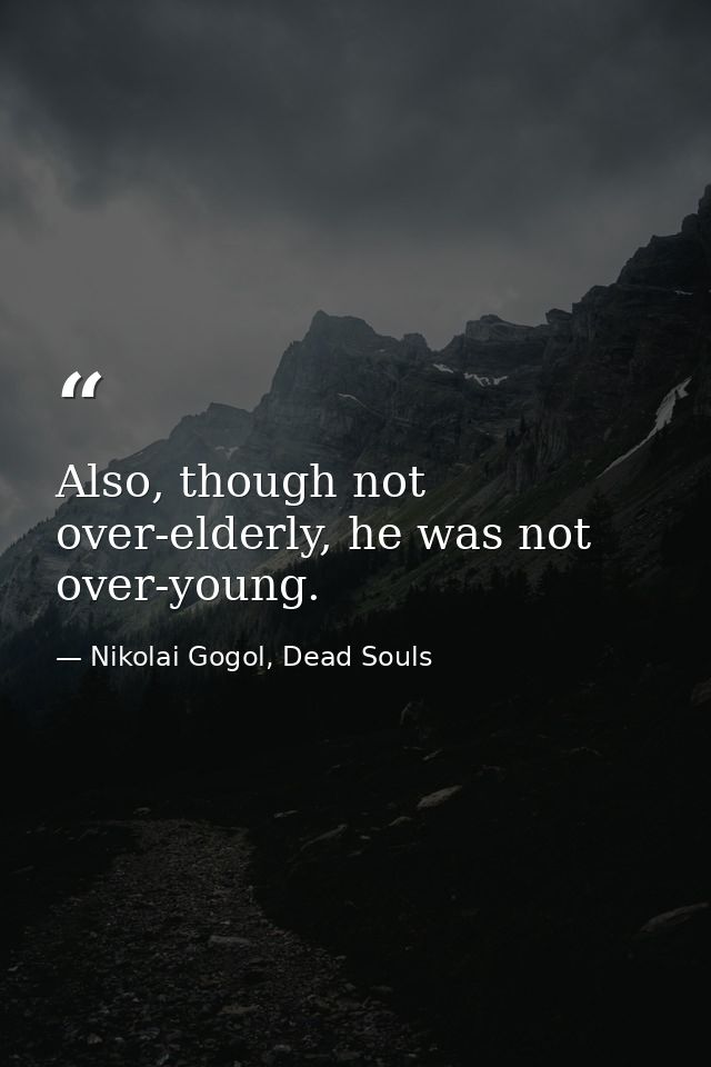 Also, though not over-elderly, he was not over-young. — Nikolai Gogol, Dead Souls