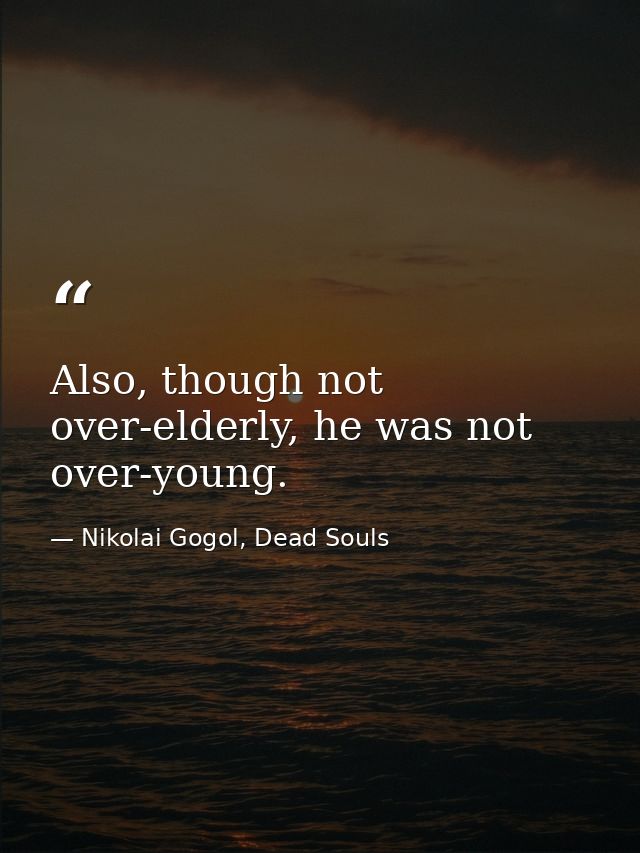 Also, though not over-elderly, he was not over-young. — Nikolai Gogol, Dead Souls
