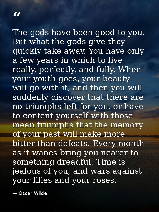 The gods have been good to you. But what the gods give they quickly take away. You have only a few years in which to liv — Oscar Wilde