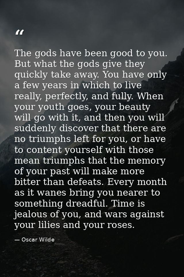 The gods have been good to you. But what the gods give they quickly take away. You have only a few years in which to liv — Oscar Wilde