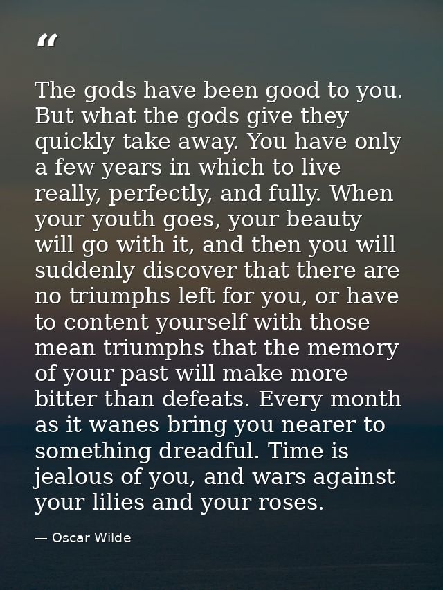 The gods have been good to you. But what the gods give they quickly take away. You have only a few years in which to liv — Oscar Wilde