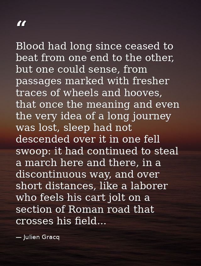 Blood had long since ceased to beat from one end to the other, but one could sense, from passages marked with fresher tr — Julien Gracq