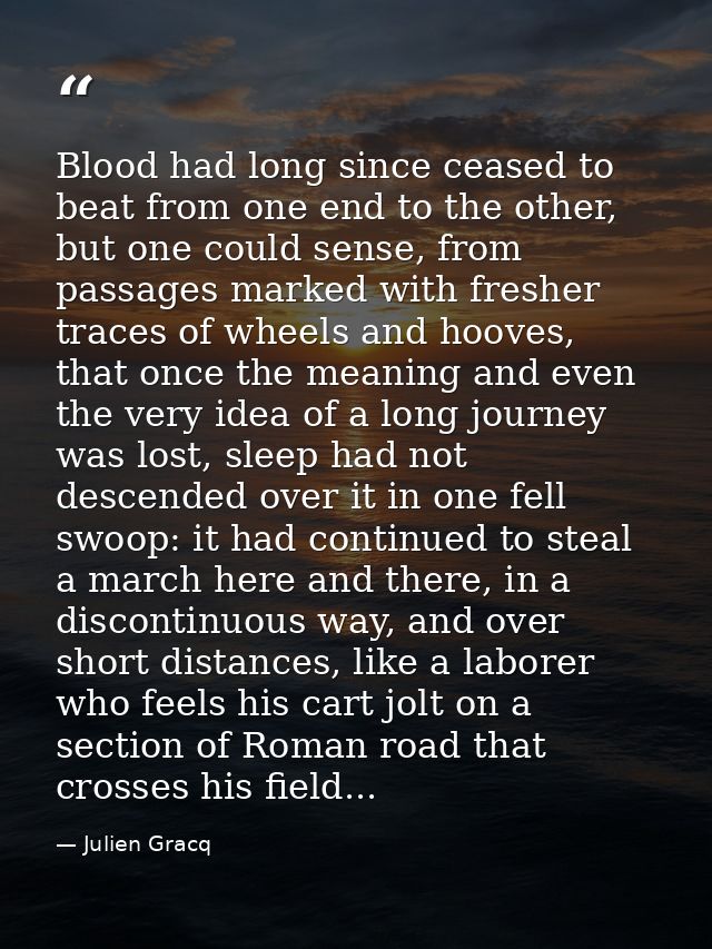 Blood had long since ceased to beat from one end to the other, but one could sense, from passages marked with fresher tr — Julien Gracq