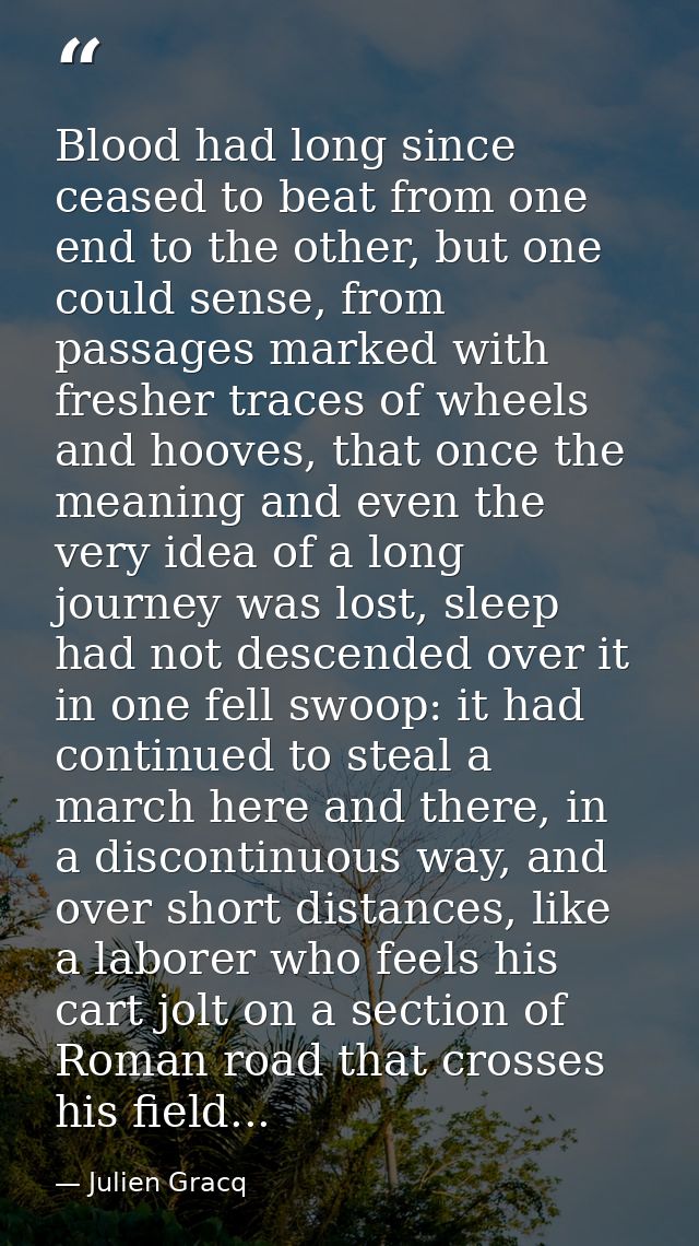 Blood had long since ceased to beat from one end to the other, but one could sense, from passages marked with fresher tr — Julien Gracq