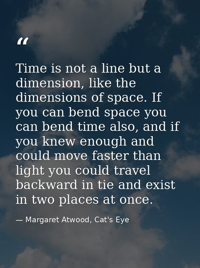 Time is not a line but a dimension, like the dimensions of space. If you can bend space you can bend time also, and if y — Margaret Atwood, Cat's Eye
