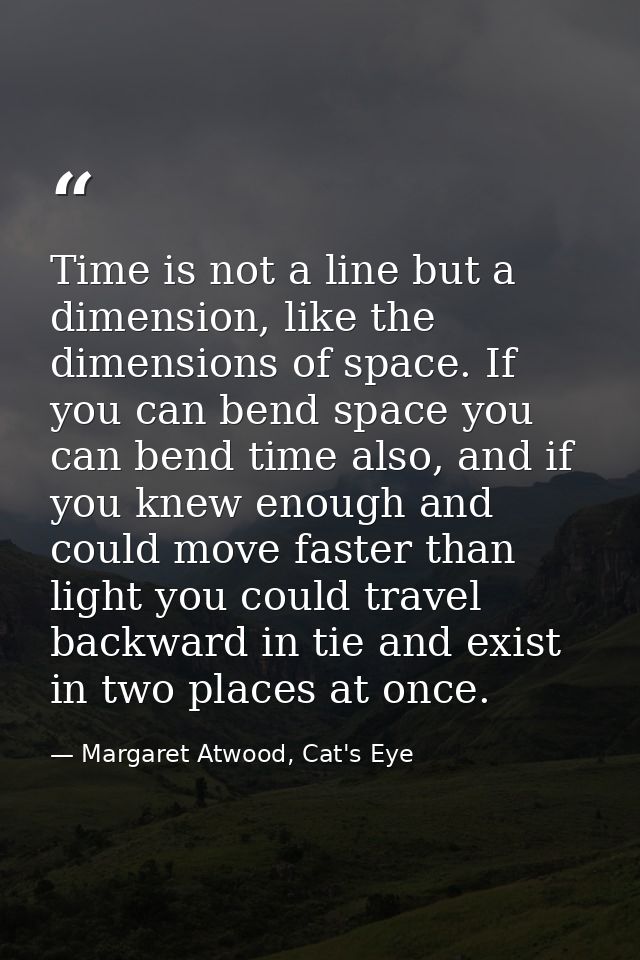 Time is not a line but a dimension, like the dimensions of space. If you can bend space you can bend time also, and if y — Margaret Atwood, Cat's Eye