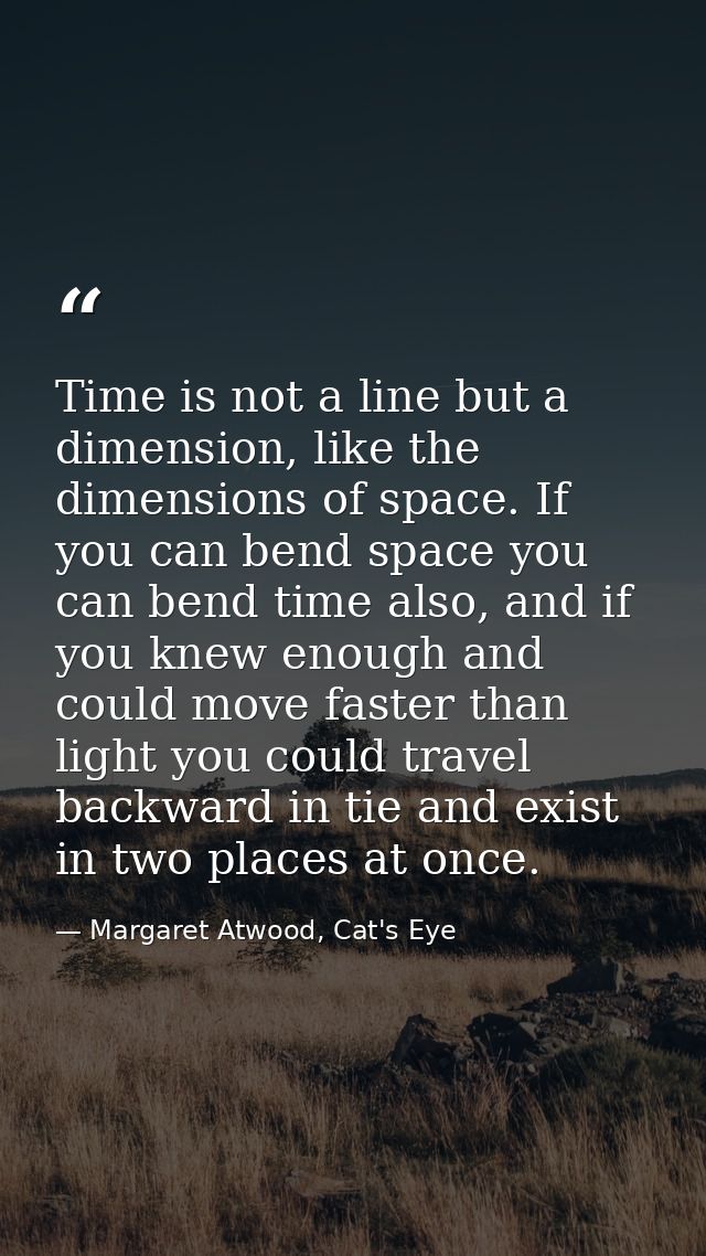 Time is not a line but a dimension, like the dimensions of space. If you can bend space you can bend time also, and if y — Margaret Atwood, Cat's Eye