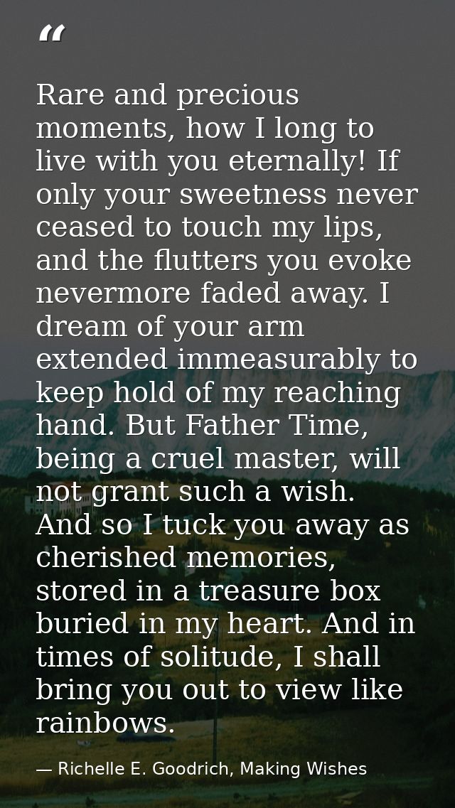 Rare and precious moments, how I long to live with you eternally! If only your sweetness never ceased to touch my lips,  — Richelle E. Goodrich, Making Wishes