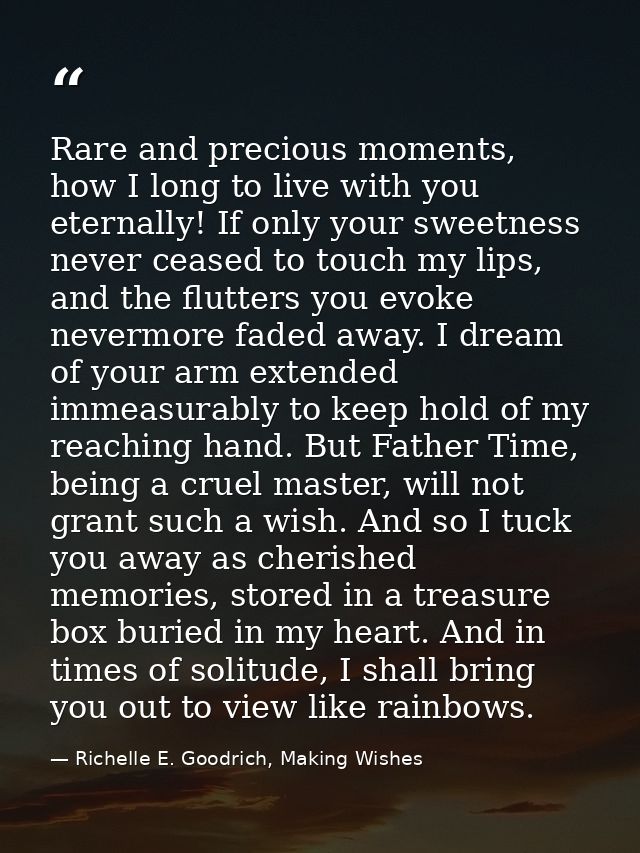 Rare and precious moments, how I long to live with you eternally! If only your sweetness never ceased to touch my lips,  — Richelle E. Goodrich, Making Wishes