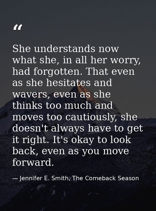 She understands now what she, in all her worry, had forgotten. That even as she hesitates and wavers, even as she thinks — Jennifer E. Smith, The Comeback Season