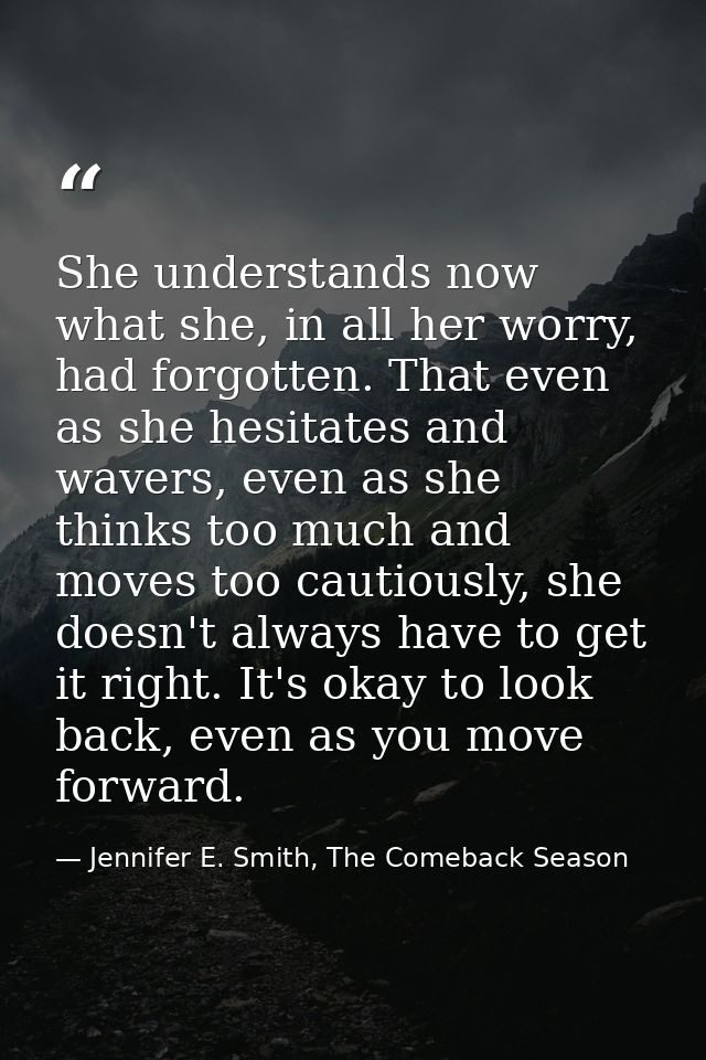 She understands now what she, in all her worry, had forgotten. That even as she hesitates and wavers, even as she thinks — Jennifer E. Smith, The Comeback Season