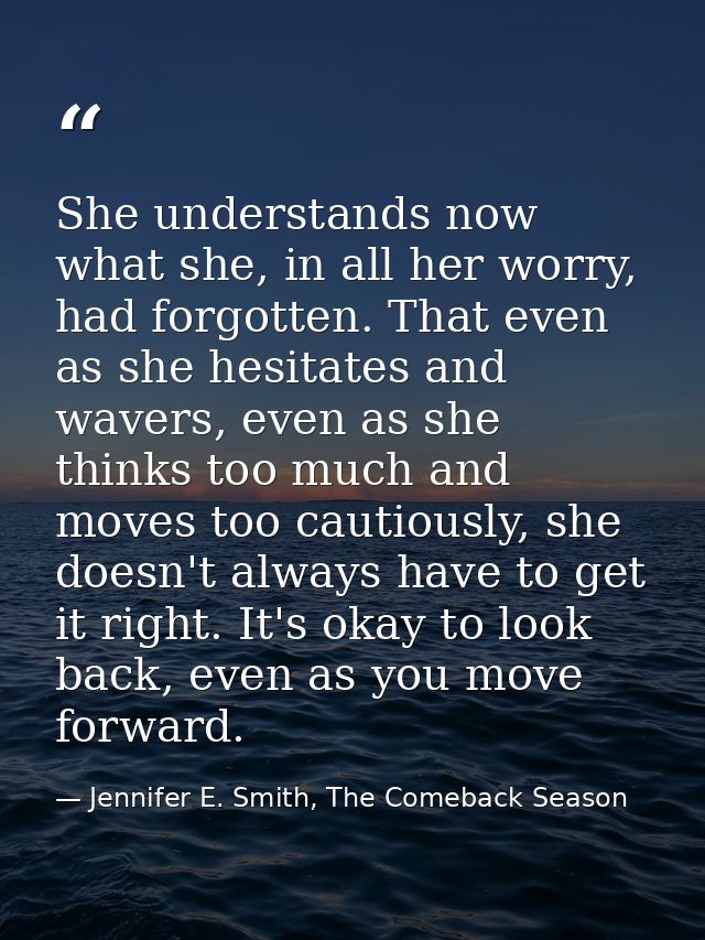 She understands now what she, in all her worry, had forgotten. That even as she hesitates and wavers, even as she thinks — Jennifer E. Smith, The Comeback Season