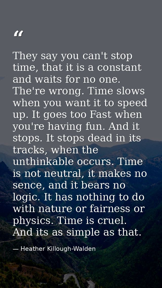 They say you can't stop time, that it is a constant and waits for no one. The're wrong. Time slows when you want it to s — Heather Killough-Walden