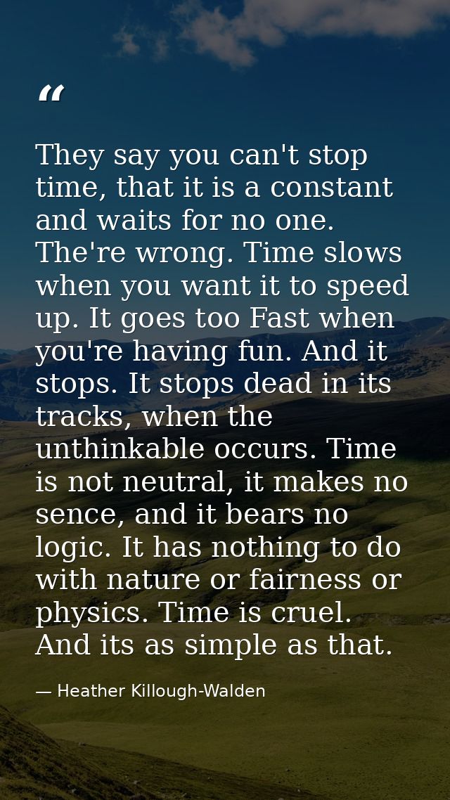 They say you can't stop time, that it is a constant and waits for no one. The're wrong. Time slows when you want it to s — Heather Killough-Walden
