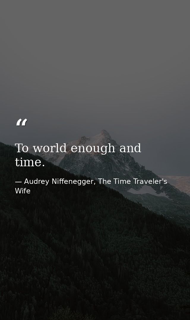 To world enough and time. — Audrey Niffenegger, The Time Traveler's Wife
