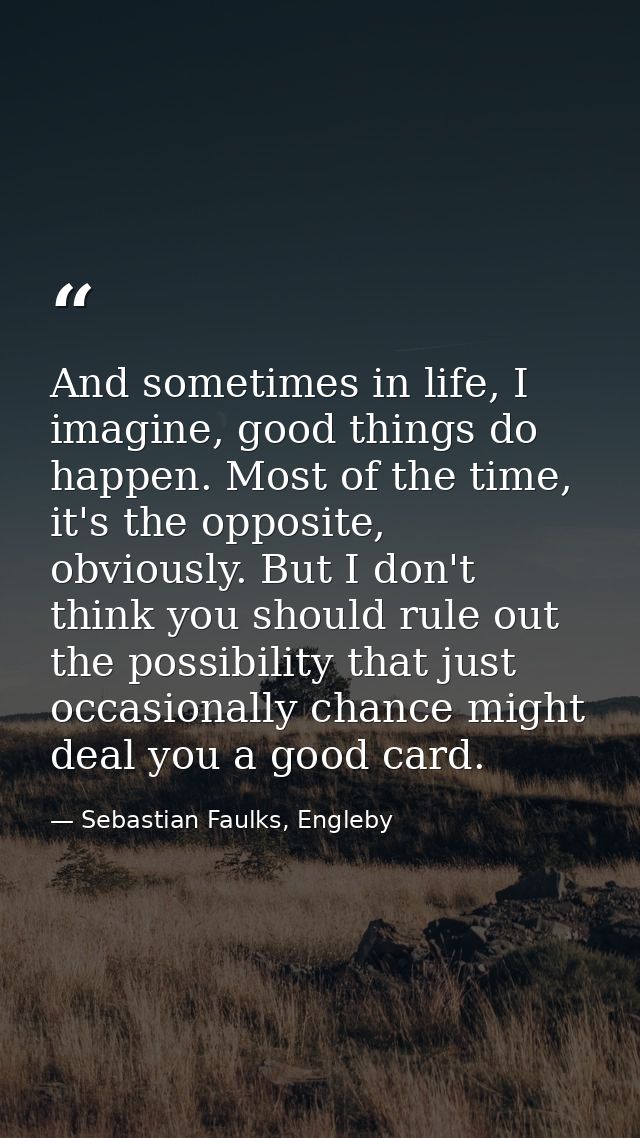 And sometimes in life, I imagine, good things do happen. Most of the time, it's the opposite, obviously. But I don't thi — Sebastian Faulks, Engleby