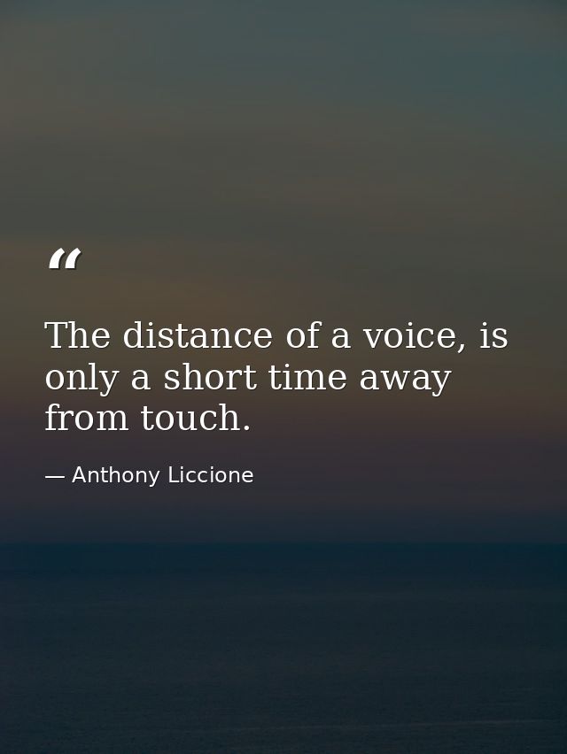 The distance of a voice, is only a short time away from touch. — Anthony Liccione