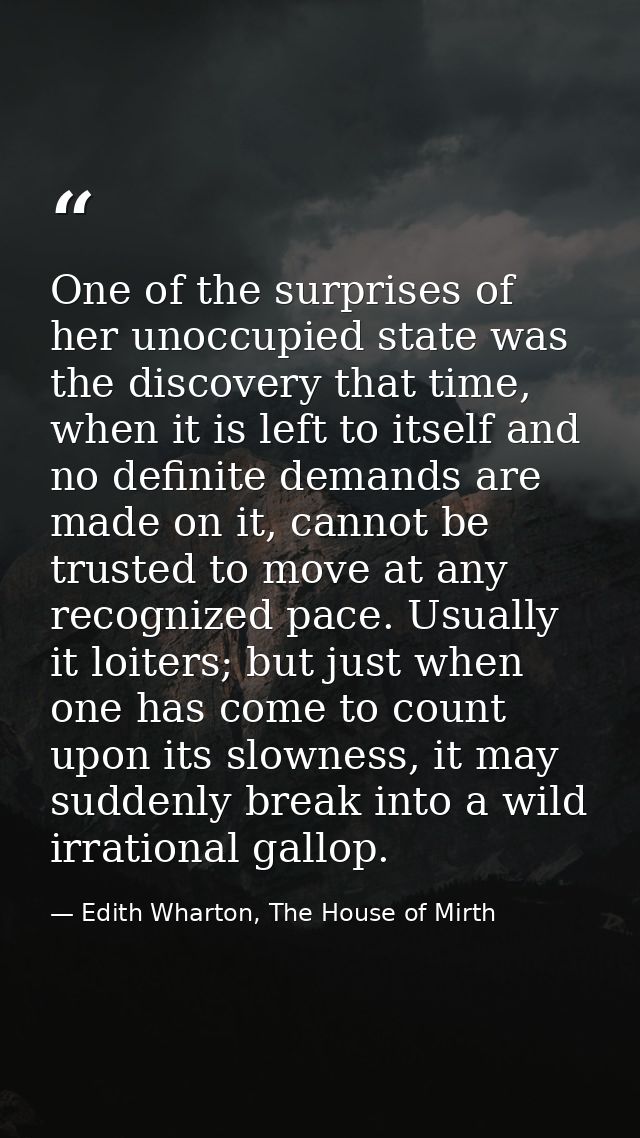 One of the surprises of her unoccupied state was the discovery that time, when it is left to itself and no definite dema — Edith Wharton, The House of Mirth