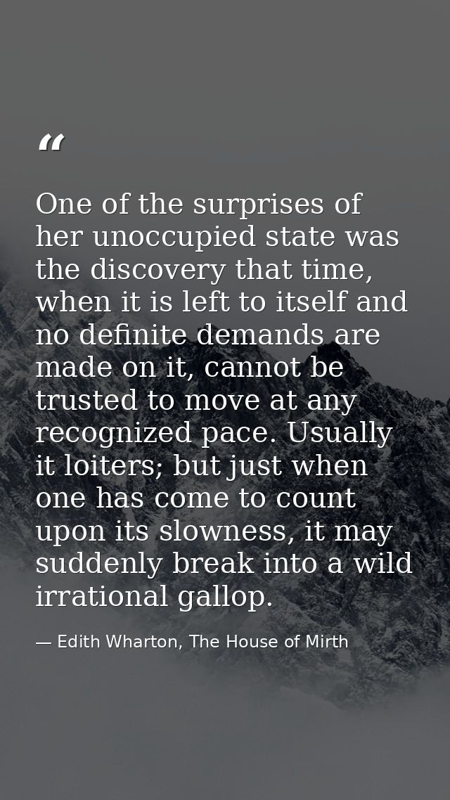 One of the surprises of her unoccupied state was the discovery that time, when it is left to itself and no definite dema — Edith Wharton, The House of Mirth