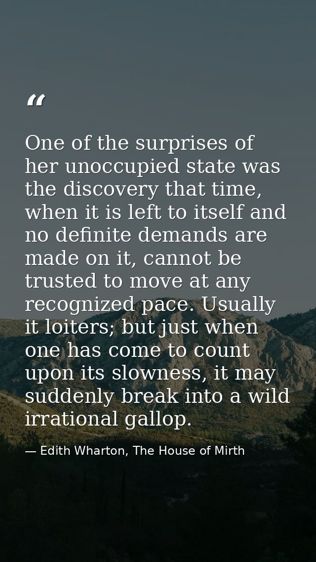 One of the surprises of her unoccupied state was the discovery that time, when it is left to itself and no definite dema — Edith Wharton, The House of Mirth