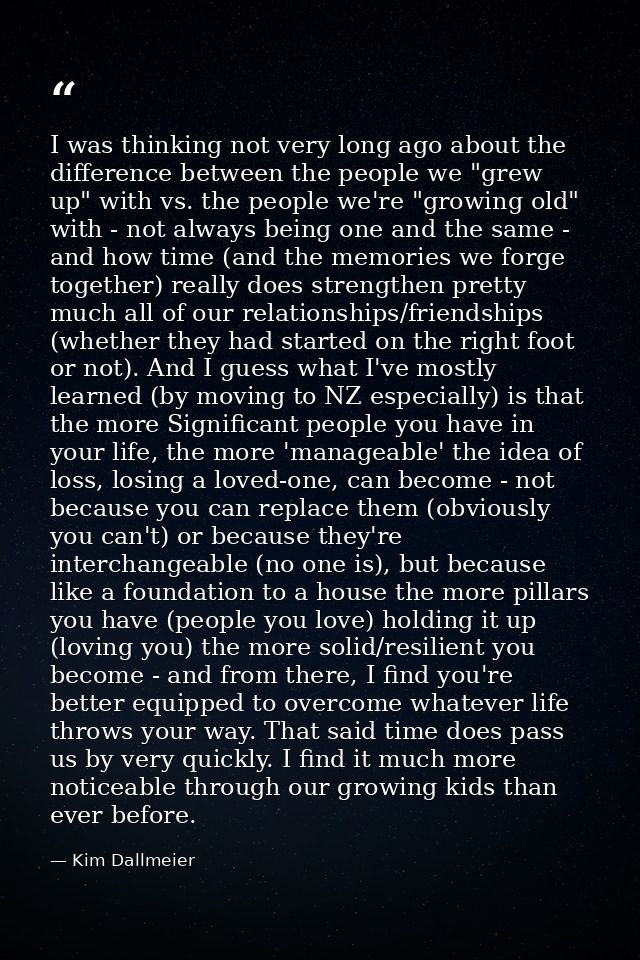 I was thinking not very long ago about the difference between the people we "grew up" with vs. the people we're "growing — Kim Dallmeier