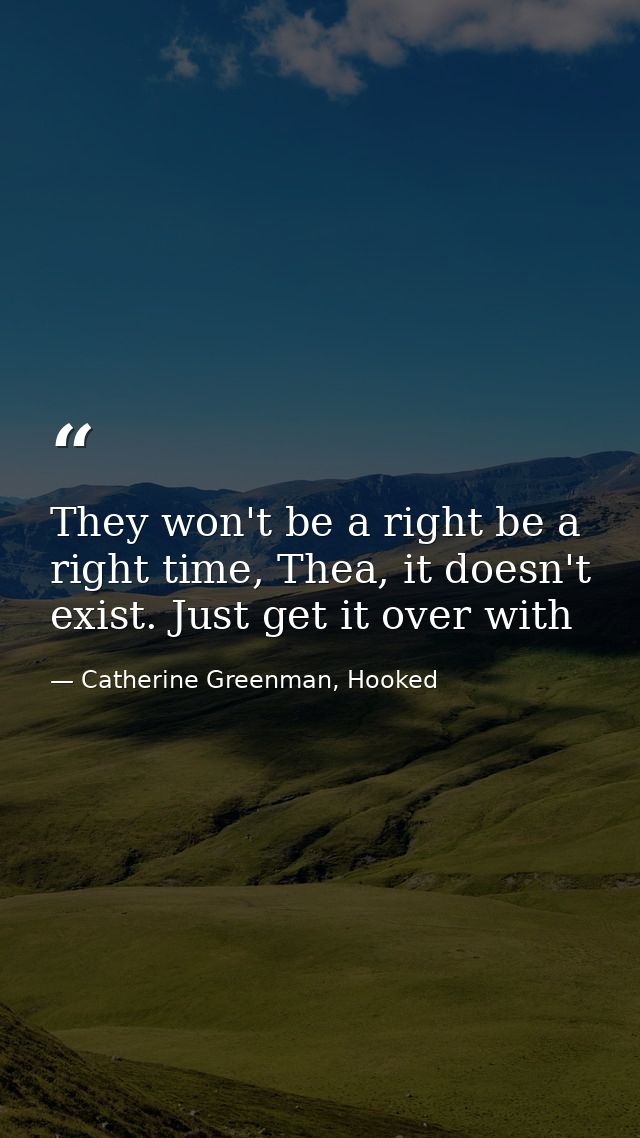 They won't be a right be a right time, Thea, it doesn't exist. Just get it over with — Catherine Greenman, Hooked
