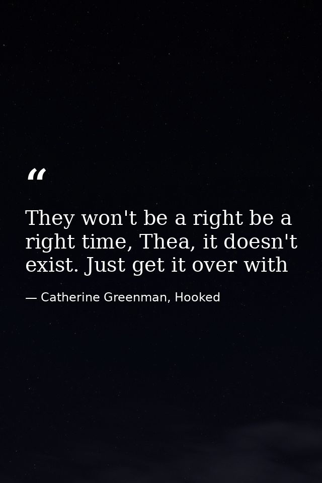 They won't be a right be a right time, Thea, it doesn't exist. Just get it over with — Catherine Greenman, Hooked