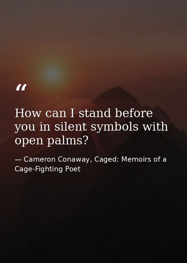 How can I stand before you in silent symbols with open palms? — Cameron Conaway, Caged: Memoirs of a Cage-Fighting Poet