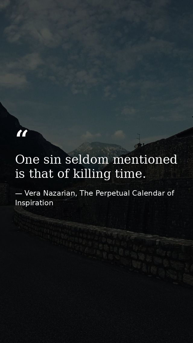 One sin seldom mentioned is that of killing time. — Vera Nazarian, The Perpetual Calendar of Inspiration