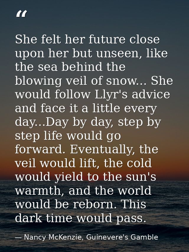 She felt her future close upon her but unseen, like the sea behind the blowing veil of snow... She would follow Llyr's a — Nancy McKenzie, Guinevere's Gamble