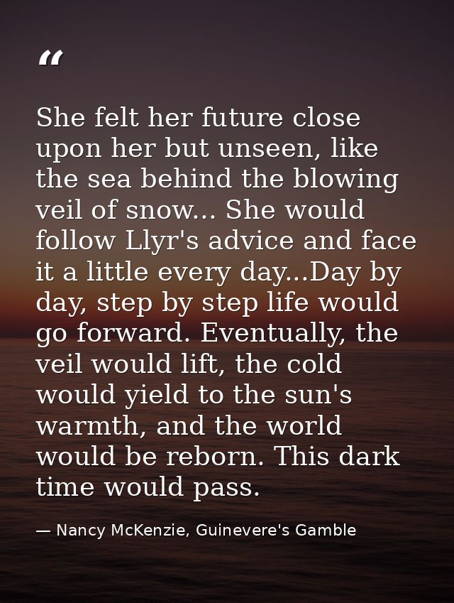 She felt her future close upon her but unseen, like the sea behind the blowing veil of snow... She would follow Llyr's a — Nancy McKenzie, Guinevere's Gamble