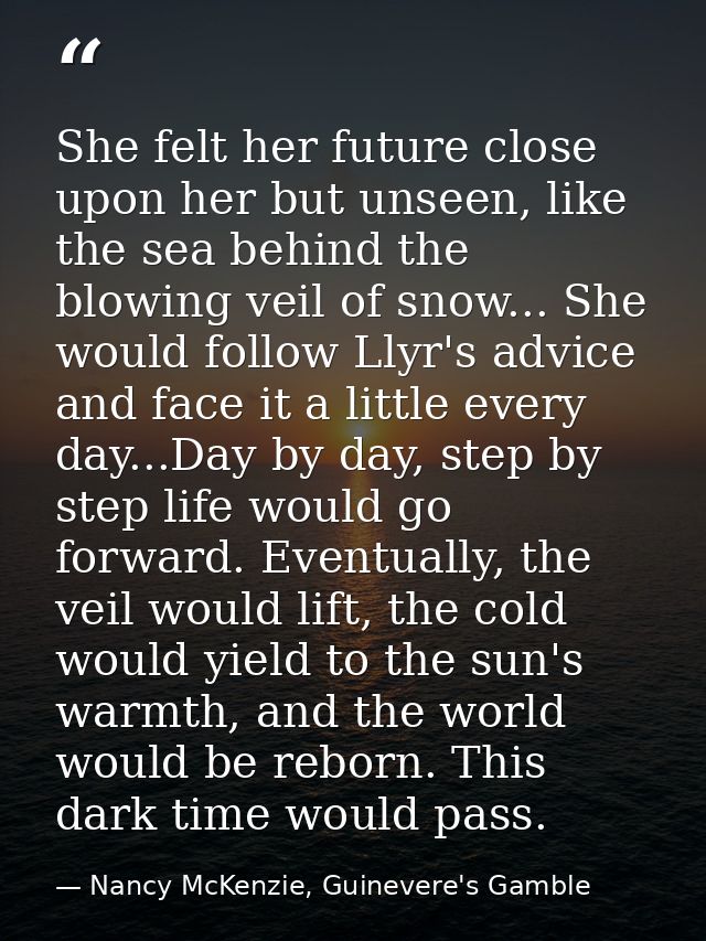 She felt her future close upon her but unseen, like the sea behind the blowing veil of snow... She would follow Llyr's a — Nancy McKenzie, Guinevere's Gamble