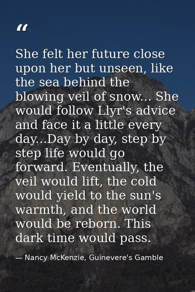 She felt her future close upon her but unseen, like the sea behind the blowing veil of snow... She would follow Llyr's a — Nancy McKenzie, Guinevere's Gamble