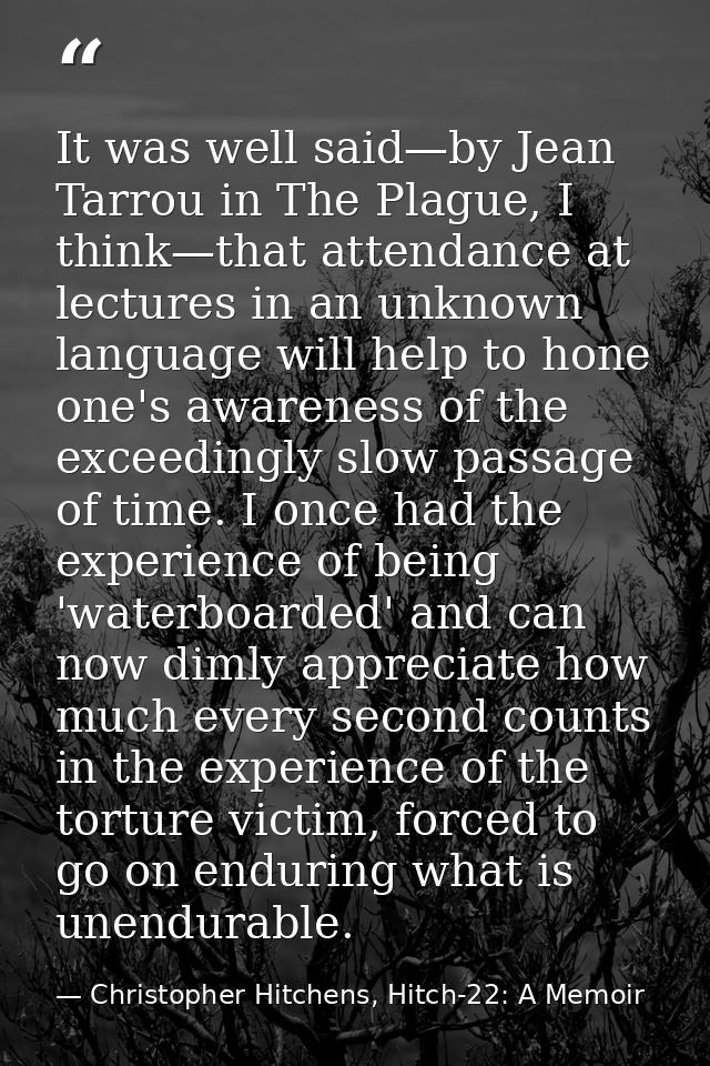 It was well said—by Jean Tarrou in The Plague, I think—that attendance at lectures in an unknown language will help to h — Christopher Hitchens, Hitch-22: A Memoir