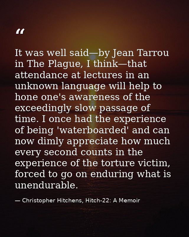 It was well said—by Jean Tarrou in The Plague, I think—that attendance at lectures in an unknown language will help to h — Christopher Hitchens, Hitch-22: A Memoir