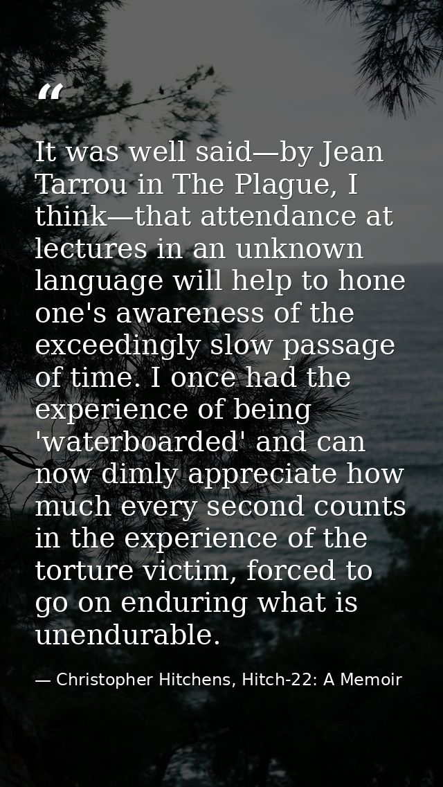 It was well said—by Jean Tarrou in The Plague, I think—that attendance at lectures in an unknown language will help to h — Christopher Hitchens, Hitch-22: A Memoir