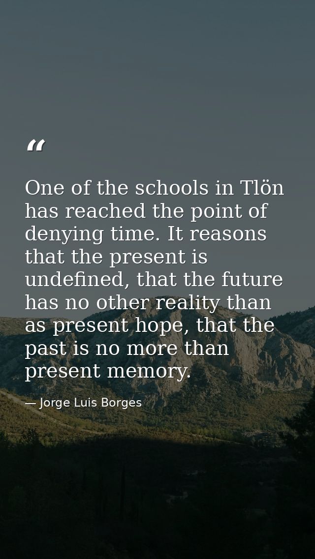 One of the schools in Tlön has reached the point of denying time. It reasons that the present is undefined, that the fut — Jorge Luis Borges