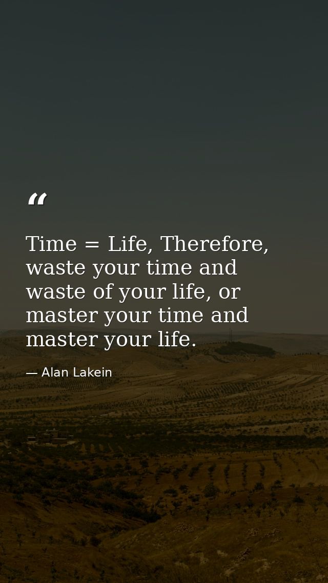 Time = Life, Therefore, waste your time and waste of your life, or master your time and master your life. — Alan Lakein