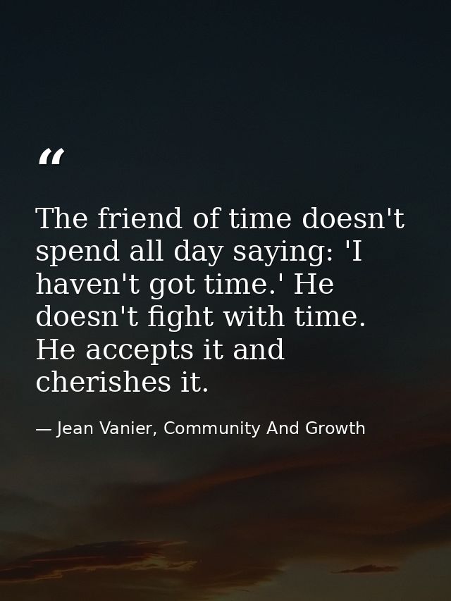 The friend of time doesn't spend all day saying: 'I haven't got time.' He doesn't fight with time. He accepts it and che — Jean Vanier, Community And Growth
