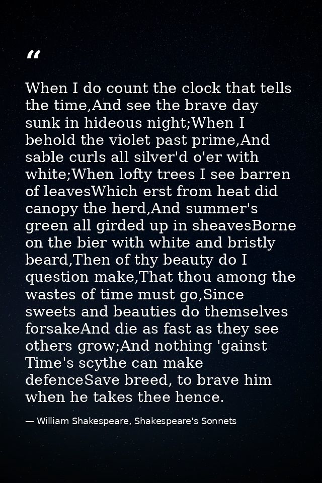 When I do count the clock that tells the time,And see the brave day sunk in hideous night;When I behold the violet past  — William Shakespeare, Shakespeare's Sonnets