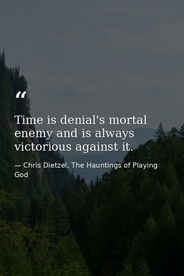 Time is denial's mortal enemy and is always victorious against it. — Chris Dietzel, The Hauntings of Playing God