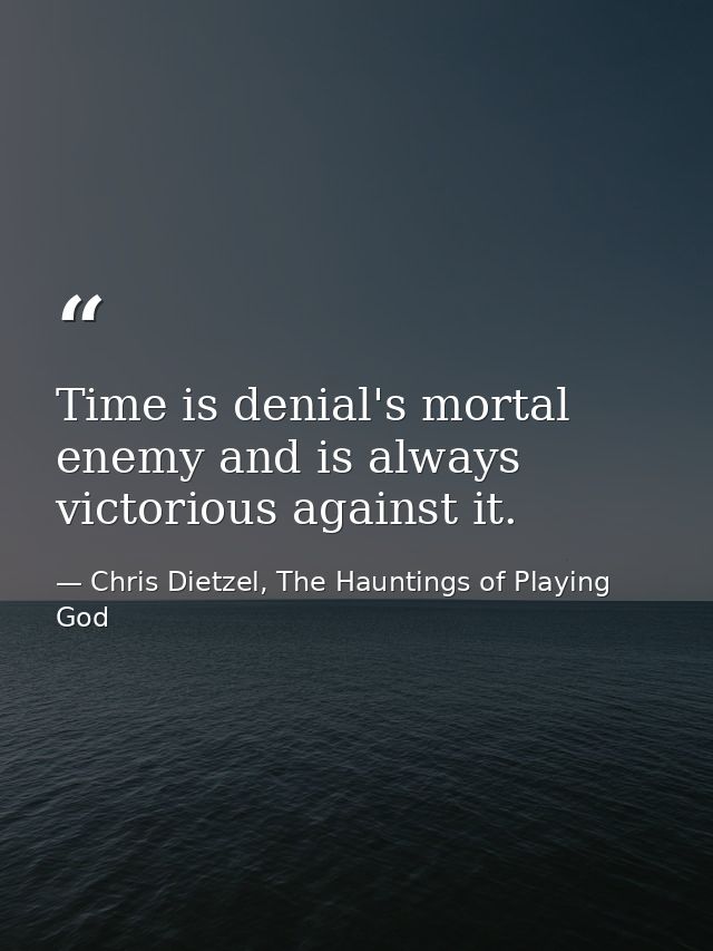 Time is denial's mortal enemy and is always victorious against it. — Chris Dietzel, The Hauntings of Playing God